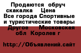 Продаются: обруч, скакалка  › Цена ­ 700 - Все города Спортивные и туристические товары » Другое   . Московская обл.,Королев г.